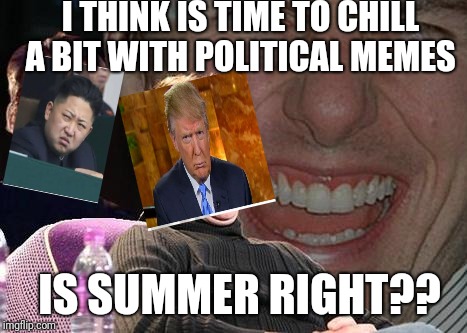 We all need to rest sometimes | I THINK IS TIME TO CHILL A BIT WITH POLITICAL MEMES; IS SUMMER RIGHT?? | image tagged in lol,political meme | made w/ Imgflip meme maker