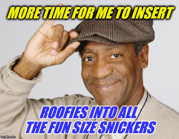 Bill Cosby | MORE TIME FOR ME TO INSERT ROOFIES INTO ALL THE FUN SIZE SNICKERS | image tagged in bill cosby | made w/ Imgflip meme maker