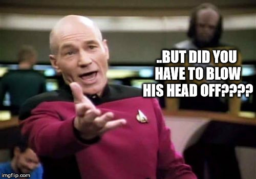 Picard Wtf Meme | ..BUT DID YOU HAVE TO BLOW HIS HEAD OFF???? | image tagged in memes,picard wtf | made w/ Imgflip meme maker