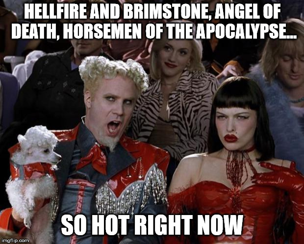 Mugatu So Hot Right Now Meme | HELLFIRE AND BRIMSTONE, ANGEL OF DEATH, HORSEMEN OF THE APOCALYPSE... SO HOT RIGHT NOW | image tagged in memes,mugatu so hot right now | made w/ Imgflip meme maker