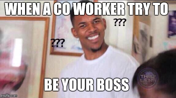 Black guy confused | WHEN A CO WORKER TRY TO; BE YOUR BOSS | image tagged in black guy confused | made w/ Imgflip meme maker