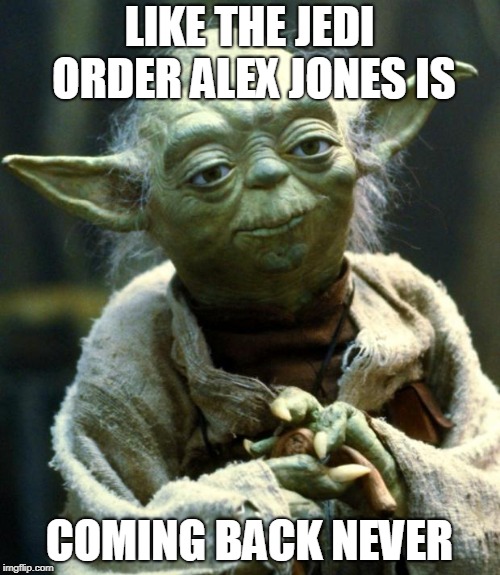 Star Wars Yoda Meme | LIKE THE JEDI ORDER ALEX JONES IS COMING BACK NEVER | image tagged in memes,star wars yoda | made w/ Imgflip meme maker