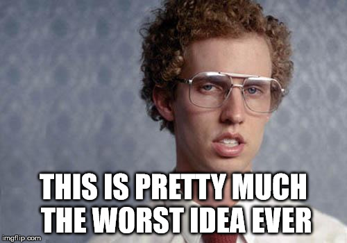 Napoleon Dynamite | THIS IS PRETTY MUCH THE WORST IDEA EVER | image tagged in napoleon dynamite | made w/ Imgflip meme maker