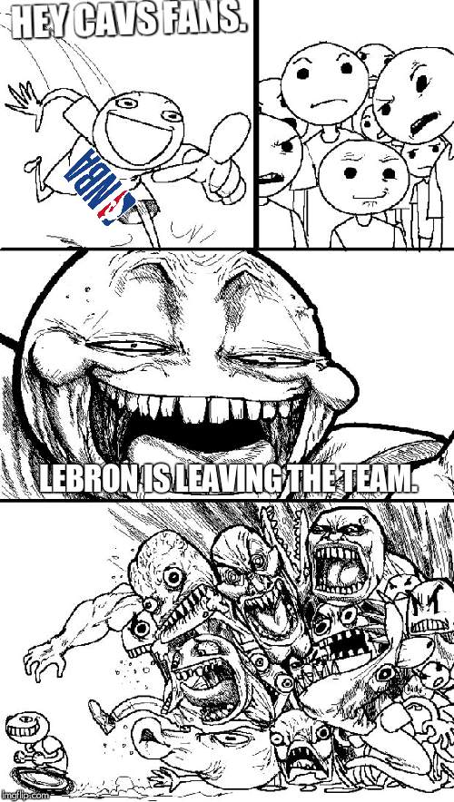 Hey Internet | HEY CAVS FANS. LEBRON IS LEAVING THE TEAM. | image tagged in memes,hey internet | made w/ Imgflip meme maker