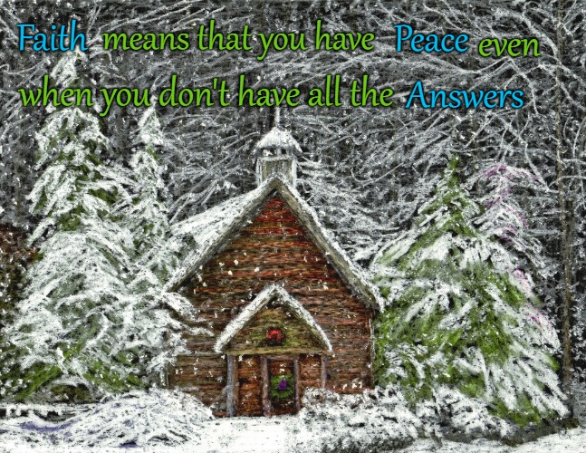 Bible Quote Faith Means You Have Peace Even when You Don't Have All The Answers | even; Faith; Peace; means that you have; Answers; when you don't have all the | image tagged in bible,holy bible,holy spirit,bible verse,verse,god | made w/ Imgflip meme maker