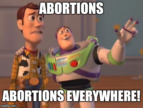 X, X Everywhere | ABORTIONS; ABORTIONS EVERYWHERE! | image tagged in memes,x x everywhere | made w/ Imgflip meme maker