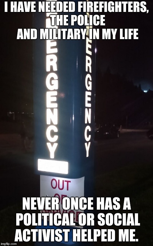 Emergency Out of Service | I HAVE NEEDED FIREFIGHTERS, THE POLICE AND MILITARY IN MY LIFE; NEVER ONCE HAS A POLITICAL OR SOCIAL ACTIVIST HELPED ME. | image tagged in emergency out of service | made w/ Imgflip meme maker