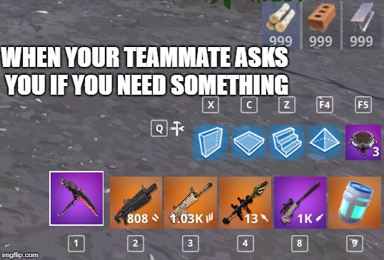 Do you need ammo or mats ? | WHEN YOUR TEAMMATE ASKS YOU IF YOU NEED SOMETHING | image tagged in fortnite,teamwork,memes | made w/ Imgflip meme maker
