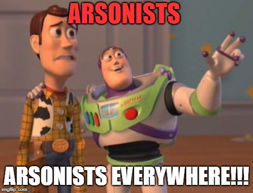 Rip California :(
 | ARSONISTS; ARSONISTS EVERYWHERE!!! | image tagged in memes,x x everywhere | made w/ Imgflip meme maker