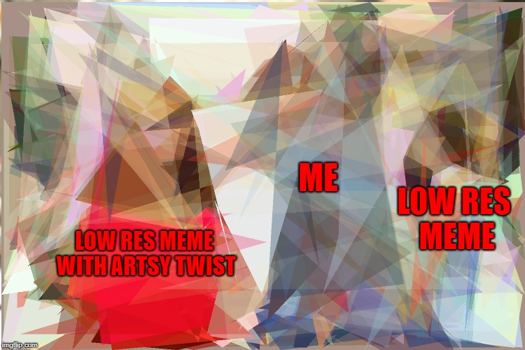Picture Evolution Algorithm | ME; LOW RES MEME; LOW RES MEME WITH ARTSY TWIST | image tagged in picevo,redquote,algorithm | made w/ Imgflip meme maker