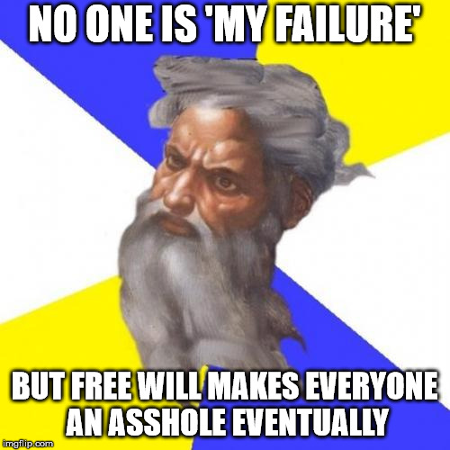 Advice God Meme | NO ONE IS 'MY FAILURE' BUT FREE WILL MAKES EVERYONE AN ASSHOLE EVENTUALLY | image tagged in memes,advice god | made w/ Imgflip meme maker