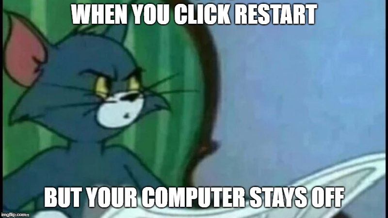 happens to me all the time | WHEN YOU CLICK RESTART; BUT YOUR COMPUTER STAYS OFF | image tagged in tom and jerry | made w/ Imgflip meme maker