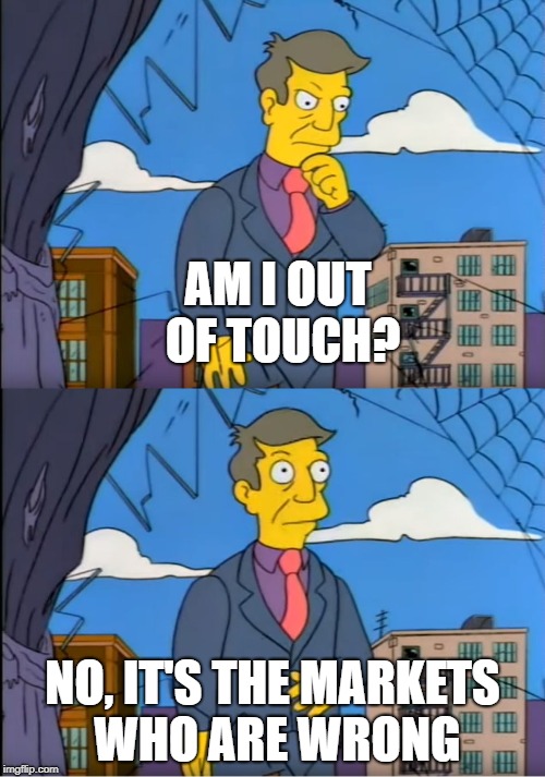 Skinner Out Of Touch | AM I OUT OF TOUCH? NO, IT'S THE MARKETS WHO ARE WRONG | image tagged in skinner out of touch | made w/ Imgflip meme maker