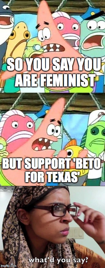 Beto= sons in hindi | SO YOU SAY YOU ARE FEMINIST; BUT SUPPORT 'BETO FOR TEXAS' | image tagged in indian memes,democracts,politics,texas,put it in another place patrick | made w/ Imgflip meme maker
