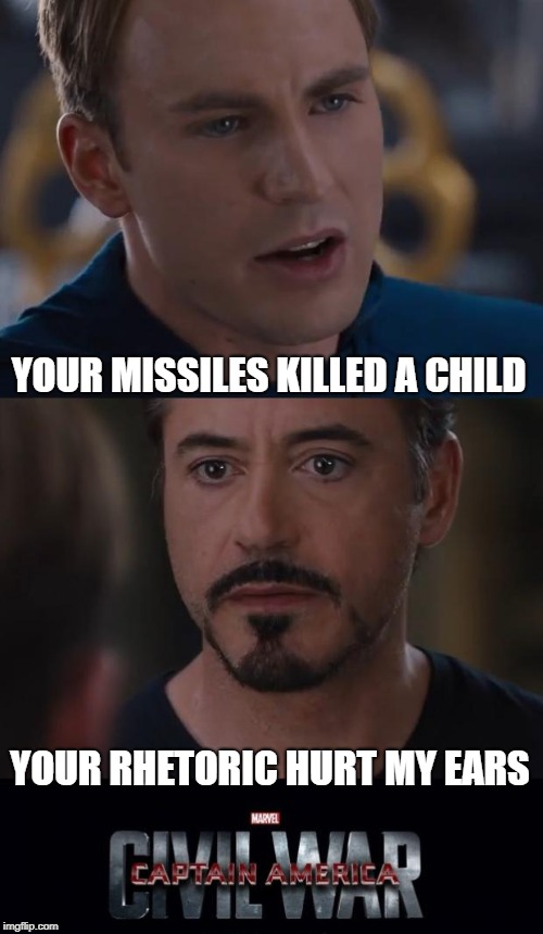 Marvel Civil War Meme | YOUR MISSILES KILLED A CHILD YOUR RHETORIC HURT MY EARS | image tagged in memes,marvel civil war | made w/ Imgflip meme maker