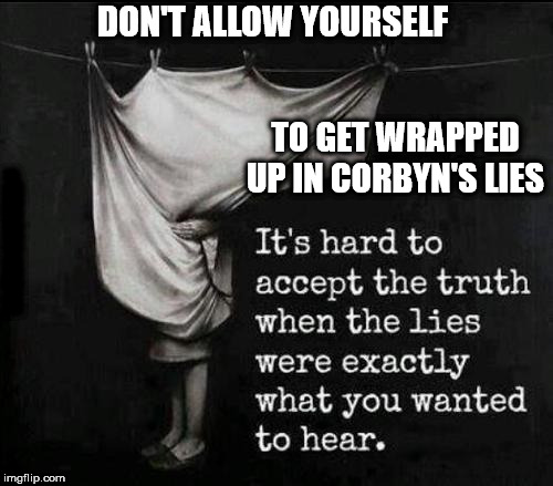 Corbyn's lies | DON'T ALLOW YOURSELF; TO GET WRAPPED UP IN CORBYN'S LIES; #WEARECORBYN | image tagged in corbyn eww,party of haters,momentum students,anti-semite and a racist,wearecorbyn,communist socialist | made w/ Imgflip meme maker