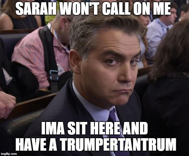 SARAH WON'T CALL ON ME; IMA SIT HERE AND HAVE A TRUMPERTANTRUM | image tagged in jim acosta,acosta | made w/ Imgflip meme maker