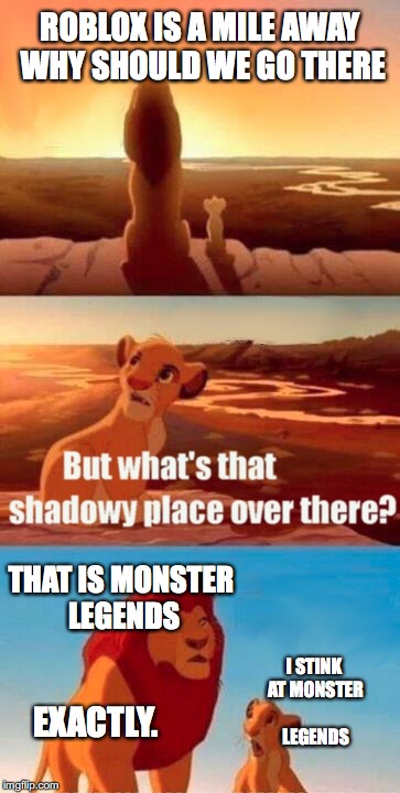 Simba Shadowy Place Meme | ROBLOX IS A MILE AWAY WHY SHOULD WE GO THERE; THAT IS MONSTER LEGENDS; I STINK AT MONSTER LEGENDS; EXACTLY. | image tagged in memes,simba shadowy place | made w/ Imgflip meme maker