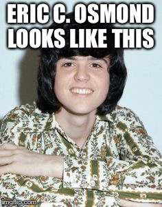 ERIC C. OSMOND LOOKS LIKE THIS | image tagged in eric c | made w/ Imgflip meme maker