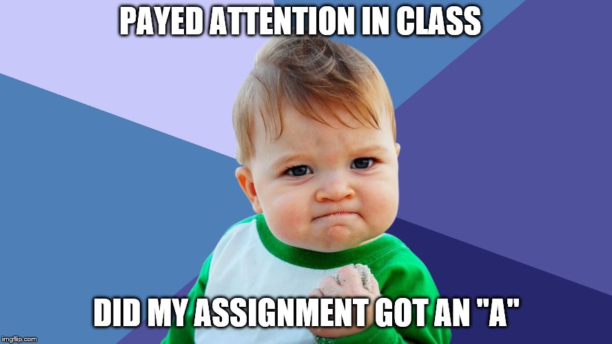Listening in class | PAYED ATTENTION IN CLASS; DID MY ASSIGNMENT GOT AN "A" | image tagged in school memes | made w/ Imgflip meme maker