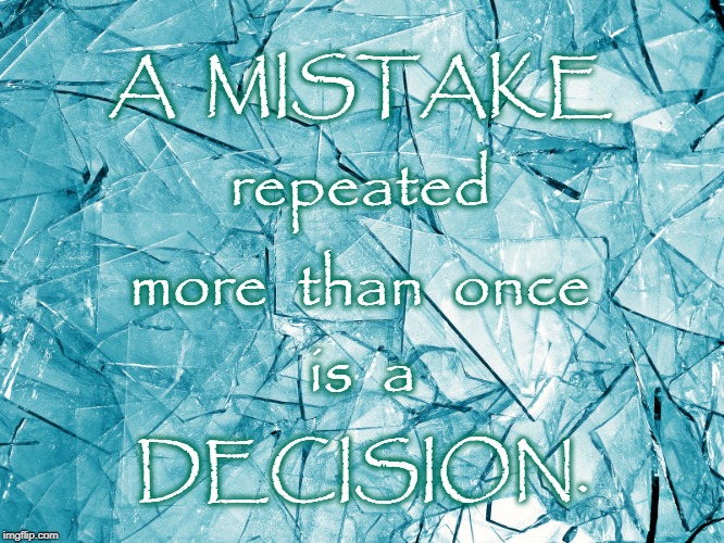 Repeated Mistake | A  MISTAKE; repeated; more  than  once; is  a; DECISION. | image tagged in mistake or decision | made w/ Imgflip meme maker