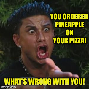 Angry Guido | YOU ORDERED PINEAPPLE ON YOUR PIZZA! WHAT’S WRONG WITH YOU! | image tagged in angry guido | made w/ Imgflip meme maker