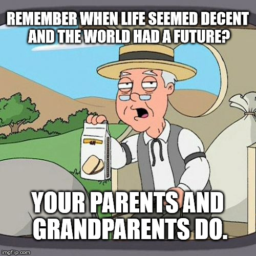 Pepperidge Farm Remembers Meme | REMEMBER WHEN LIFE SEEMED DECENT AND THE WORLD HAD A FUTURE? YOUR PARENTS AND GRANDPARENTS DO. | image tagged in memes,pepperidge farm remembers | made w/ Imgflip meme maker