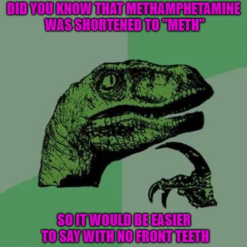 If you never eat you probably don't need teeth anyway... | DID YOU KNOW THAT METHAMPHETAMINE WAS SHORTENED TO "METH"; SO IT WOULD BE EASIER TO SAY WITH NO FRONT TEETH | image tagged in memes,philosoraptor,meth,funny,methamphetamine,not even once | made w/ Imgflip meme maker
