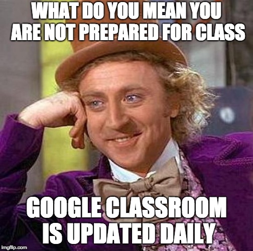 Creepy Condescending Wonka | WHAT DO YOU MEAN YOU ARE NOT PREPARED FOR CLASS; GOOGLE CLASSROOM IS UPDATED DAILY | image tagged in memes,creepy condescending wonka | made w/ Imgflip meme maker