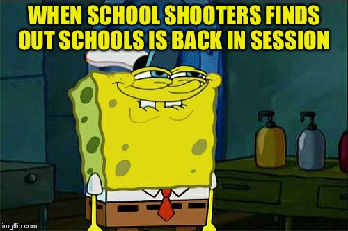 Don't You Squidward | WHEN SCHOOL SHOOTERS FINDS OUT SCHOOLS IS BACK IN SESSION | image tagged in memes,dont you squidward | made w/ Imgflip meme maker