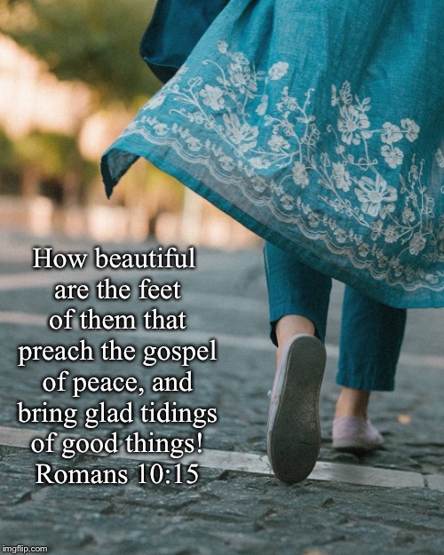 How beautiful are the feet of them that preach the gospel of peace, and bring glad tidings of good things! Romans 10:15 | made w/ Imgflip meme maker