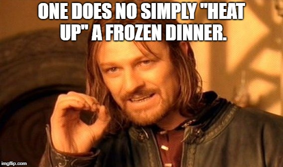 One Does Not Simply | ONE DOES NO SIMPLY "HEAT UP" A FROZEN DINNER. | image tagged in memes,one does not simply | made w/ Imgflip meme maker
