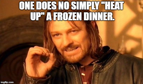 One Does Not Simply Meme | ONE DOES NO SIMPLY "HEAT UP" A FROZEN DINNER. | image tagged in memes,one does not simply | made w/ Imgflip meme maker