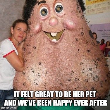 Happy pet | IT FELT GREAT TO BE HER PET AND WE'VE BEEN HAPPY EVER AFTER | image tagged in pet,happy | made w/ Imgflip meme maker