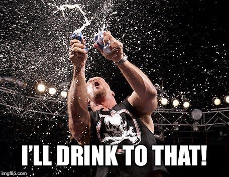 stone cold beers | I’LL DRINK TO THAT! | image tagged in stone cold beers | made w/ Imgflip meme maker