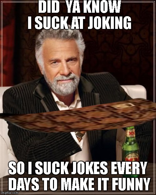 The Most Interesting Man In The World | DID  YA KNOW I SUCK AT JOKING; SO I SUCK JOKES EVERY DAYS TO MAKE IT FUNNY | image tagged in memes,the most interesting man in the world,scumbag | made w/ Imgflip meme maker