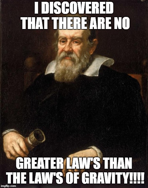 Galileo  | I DISCOVERED THAT THERE ARE NO; GREATER LAW'S THAN THE LAW'S OF GRAVITY!!!! | image tagged in galileo | made w/ Imgflip meme maker