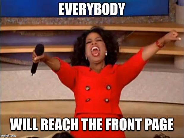 Oprah You Get A Meme | EVERYBODY WILL REACH THE FRONT PAGE | image tagged in memes,oprah you get a | made w/ Imgflip meme maker