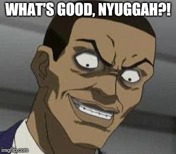 What's good?! | WHAT'S GOOD, NYUGGAH?! | image tagged in stinkmeaner,the boondocks | made w/ Imgflip meme maker