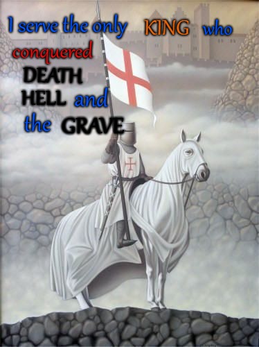 Knight of God | I serve the only; KING; who; conquered; DEATH; and; HELL; the; GRAVE | image tagged in bible,holy bible,holy spirit,bible verse,verse,god | made w/ Imgflip meme maker