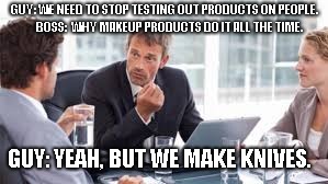 Test meme | GUY: WE NEED TO STOP TESTING OUT PRODUCTS ON PEOPLE.     
BOSS:  WHY MAKEUP PRODUCTS DO IT ALL THE TIME. GUY: YEAH, BUT WE MAKE KNIVES. | image tagged in macbeth | made w/ Imgflip meme maker