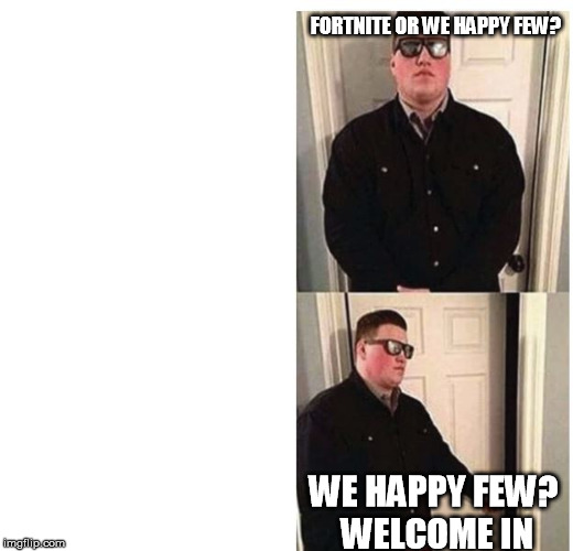 bouncer | FORTNITE OR WE HAPPY FEW? WE HAPPY FEW? WELCOME IN | image tagged in bouncer | made w/ Imgflip meme maker