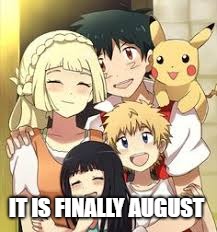 I'm back | IT IS FINALLY AUGUST | image tagged in pokemon | made w/ Imgflip meme maker