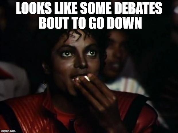 Michael Jackson Popcorn Meme | LOOKS LIKE SOME DEBATES BOUT TO GO DOWN | image tagged in memes,michael jackson popcorn | made w/ Imgflip meme maker
