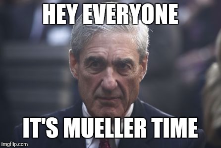 Mueller  | HEY EVERYONE; IT'S MUELLER TIME | image tagged in mueller | made w/ Imgflip meme maker