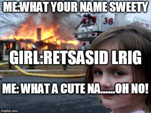 Retsasid lrig | ME:WHAT YOUR NAME SWEETY; GIRL:RETSASID LRIG; ME: WHAT A CUTE NA......OH NO! | image tagged in memes,disaster girl | made w/ Imgflip meme maker