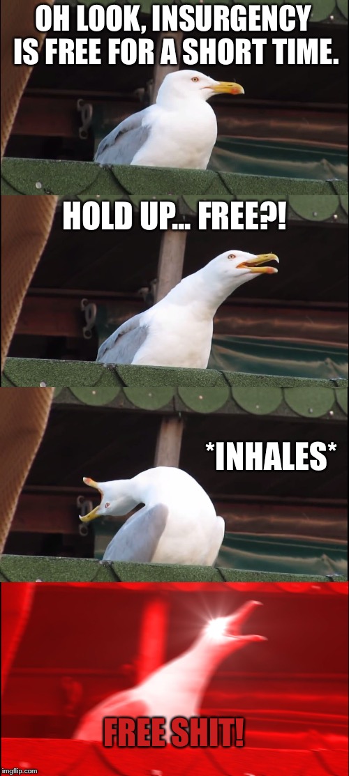 When you hear a squeal from the next room over: | OH LOOK, INSURGENCY IS FREE FOR A SHORT TIME. HOLD UP... FREE?! *INHALES*; FREE SHIT! | image tagged in memes,inhaling seagull | made w/ Imgflip meme maker
