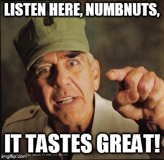 Military | LISTEN HERE, NUMBNUTS, IT TASTES GREAT! | image tagged in military | made w/ Imgflip meme maker