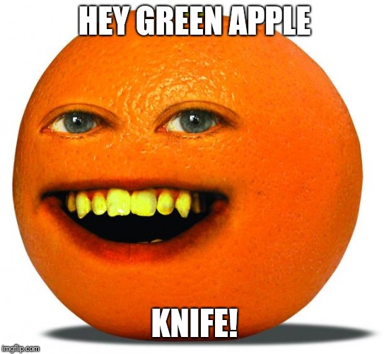 Annoying Orange | HEY GREEN APPLE KNIFE! | image tagged in annoying orange | made w/ Imgflip meme maker