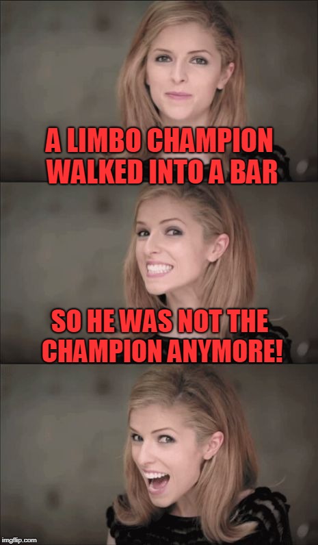 Bad Pun Anna Kendrick Meme | A LIMBO CHAMPION WALKED INTO A BAR; SO HE WAS NOT THE CHAMPION ANYMORE! | image tagged in memes,bad pun anna kendrick | made w/ Imgflip meme maker